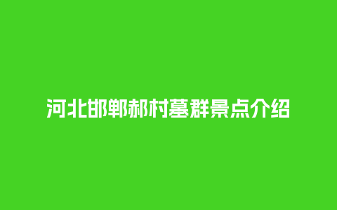 河北邯郸郝村墓群景点介绍