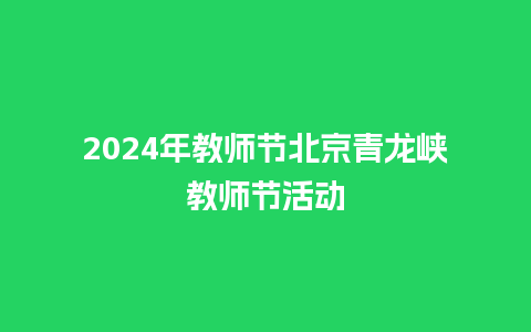 2024年教师节北京青龙峡教师节活动