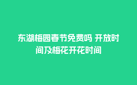 东湖梅园春节免费吗 开放时间及梅花开花时间