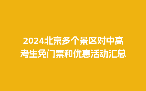 2024北京多个景区对中高考生免门票和优惠活动汇总