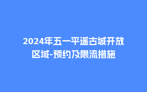 2024年五一平遥古城开放区域-预约及限流措施