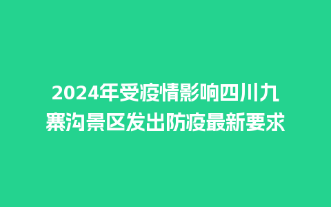 2024年受疫情影响四川九寨沟景区发出防疫最新要求