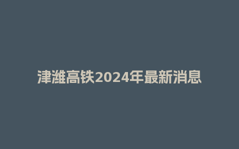 津潍高铁2024年最新消息