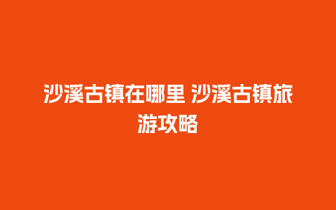 沙溪古镇在哪里 沙溪古镇旅游攻略