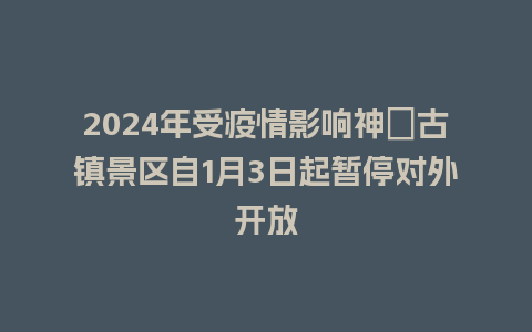 2024年受疫情影响神垕古镇景区自1月3日起暂停对外开放