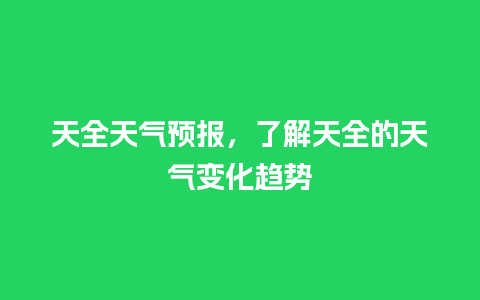 天全天气预报，了解天全的天气变化趋势