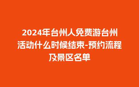 2024年台州人免费游台州活动什么时候结束-预约流程及景区名单