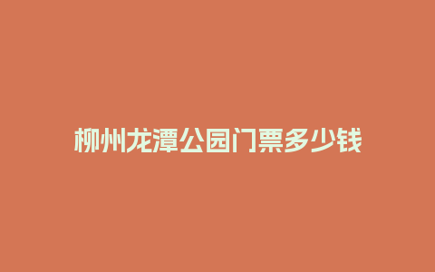 柳州龙潭公园门票多少钱