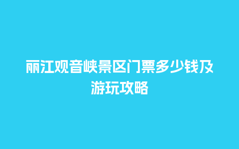 丽江观音峡景区门票多少钱及游玩攻略