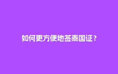 如何更方便地签泰国证？