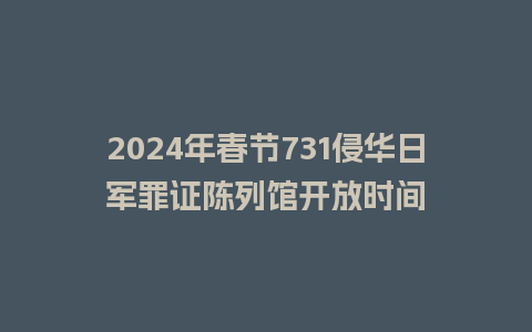 2024年春节731侵华日军罪证陈列馆开放时间