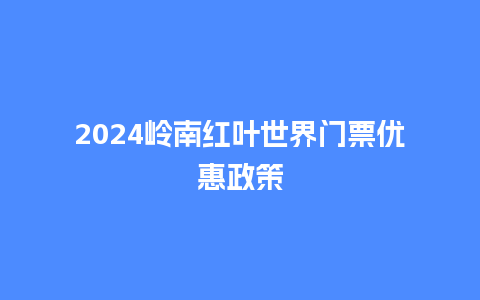 2024岭南红叶世界门票优惠政策