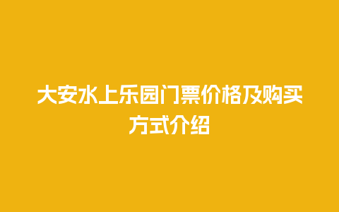 大安水上乐园门票价格及购买方式介绍