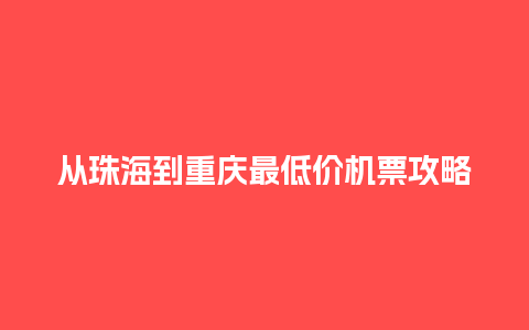 从珠海到重庆最低价机票攻略