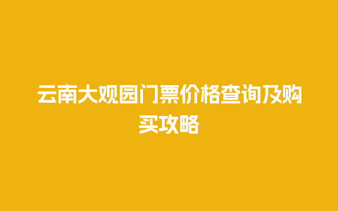 云南大观园门票价格查询及购买攻略