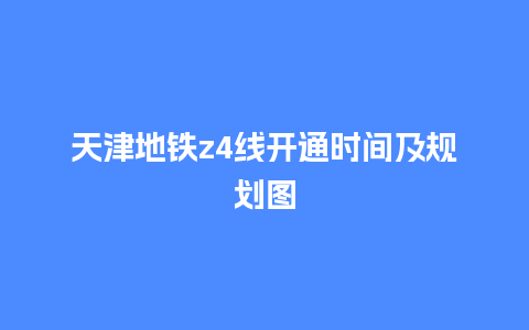 天津地铁z4线开通时间及规划图