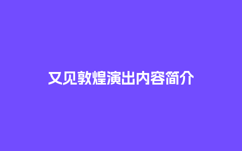 又见敦煌演出内容简介