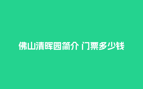 佛山清晖园简介 门票多少钱