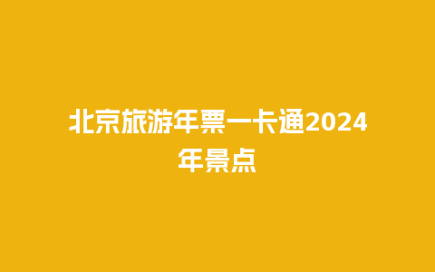 北京旅游年票一卡通2024年景点