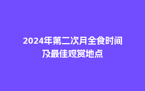 2024年第二次月全食时间及最佳观赏地点