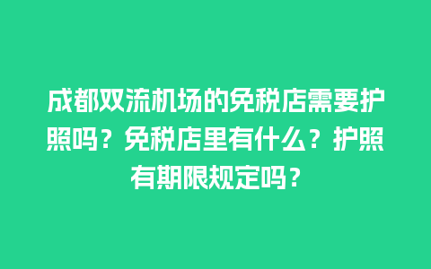 成都双流机场的免税店需要护照吗？免税店里有什么？护照有期限规定吗？