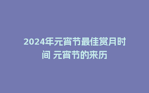 2024年元宵节最佳赏月时间 元宵节的来历