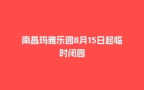 南昌玛雅乐园8月15日起临时闭园