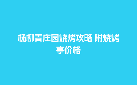 杨柳青庄园烧烤攻略 附烧烤亭价格