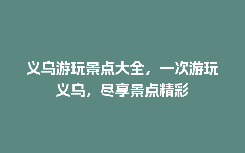 义乌游玩景点大全，一次游玩义乌，尽享景点精彩