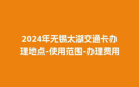 2024年无锡太湖交通卡办理地点-使用范围-办理费用