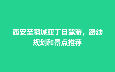 西安至稻城亚丁自驾游，路线规划和景点推荐