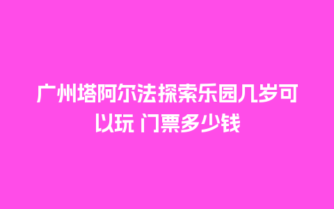 广州塔阿尔法探索乐园几岁可以玩 门票多少钱