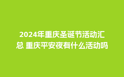 2024年重庆圣诞节活动汇总 重庆平安夜有什么活动吗