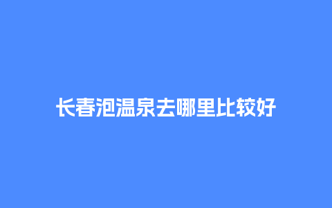 长春泡温泉去哪里比较好