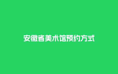 安徽省美术馆预约方式