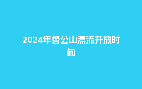 2024年督公山漂流开放时间