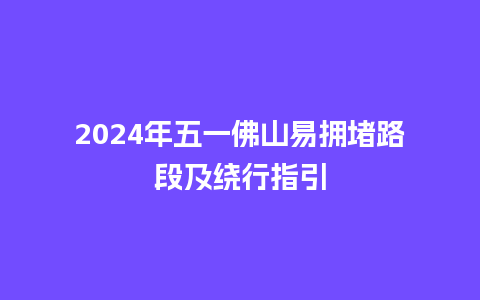 2024年五一佛山易拥堵路段及绕行指引