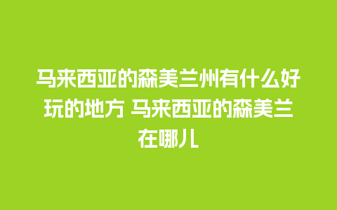 马来西亚的森美兰州有什么好玩的地方 马来西亚的森美兰在哪儿