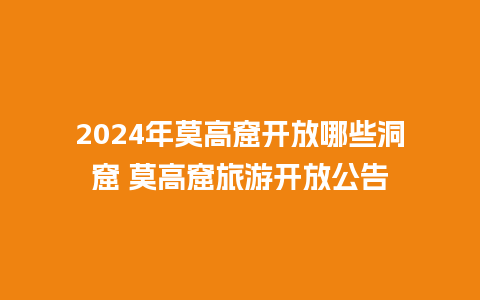 2024年莫高窟开放哪些洞窟 莫高窟旅游开放公告