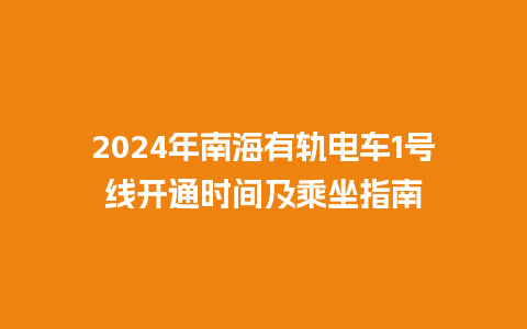 2024年南海有轨电车1号线开通时间及乘坐指南