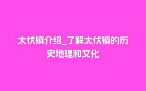 太伏镇介绍_了解太伏镇的历史地理和文化