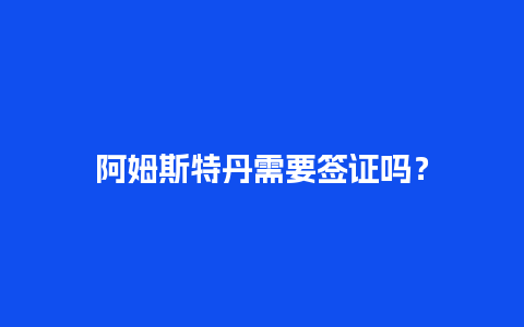 阿姆斯特丹需要签证吗？