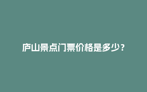 庐山景点门票价格是多少？