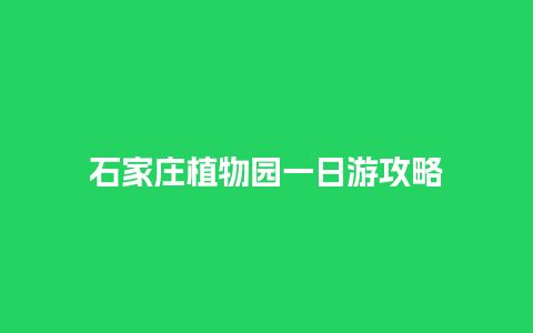 石家庄植物园一日游攻略