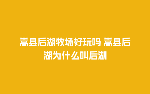 嵩县后湖牧场好玩吗 嵩县后湖为什么叫后湖