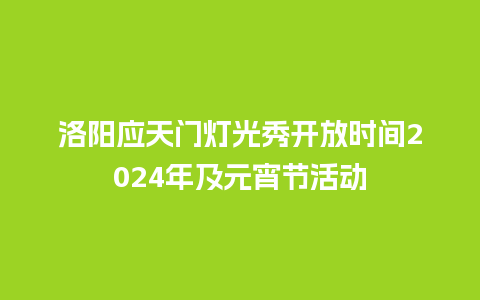 洛阳应天门灯光秀开放时间2024年及元宵节活动