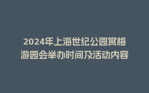 2024年上海世纪公园赏梅游园会举办时间及活动内容