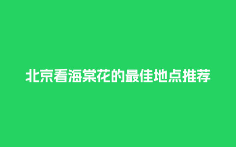 北京看海棠花的最佳地点推荐