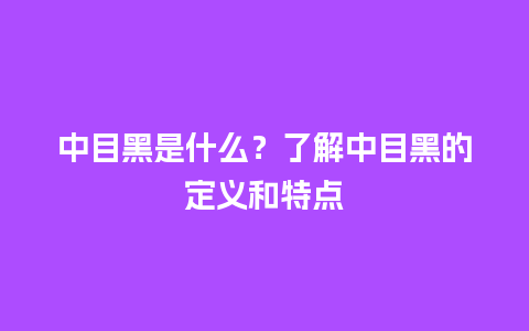 中目黑是什么？了解中目黑的定义和特点