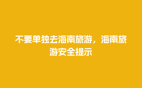 不要单独去海南旅游，海南旅游安全提示